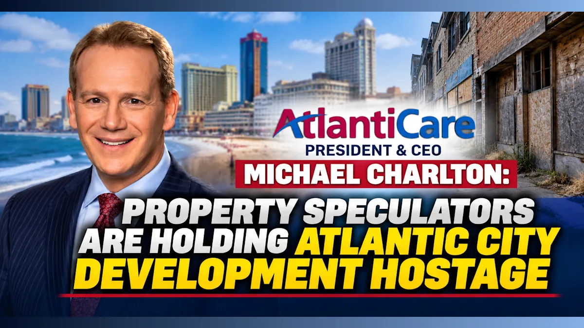 AtlantiCare CEO: Property Speculators Are Holding Atlantic City Development Hostage